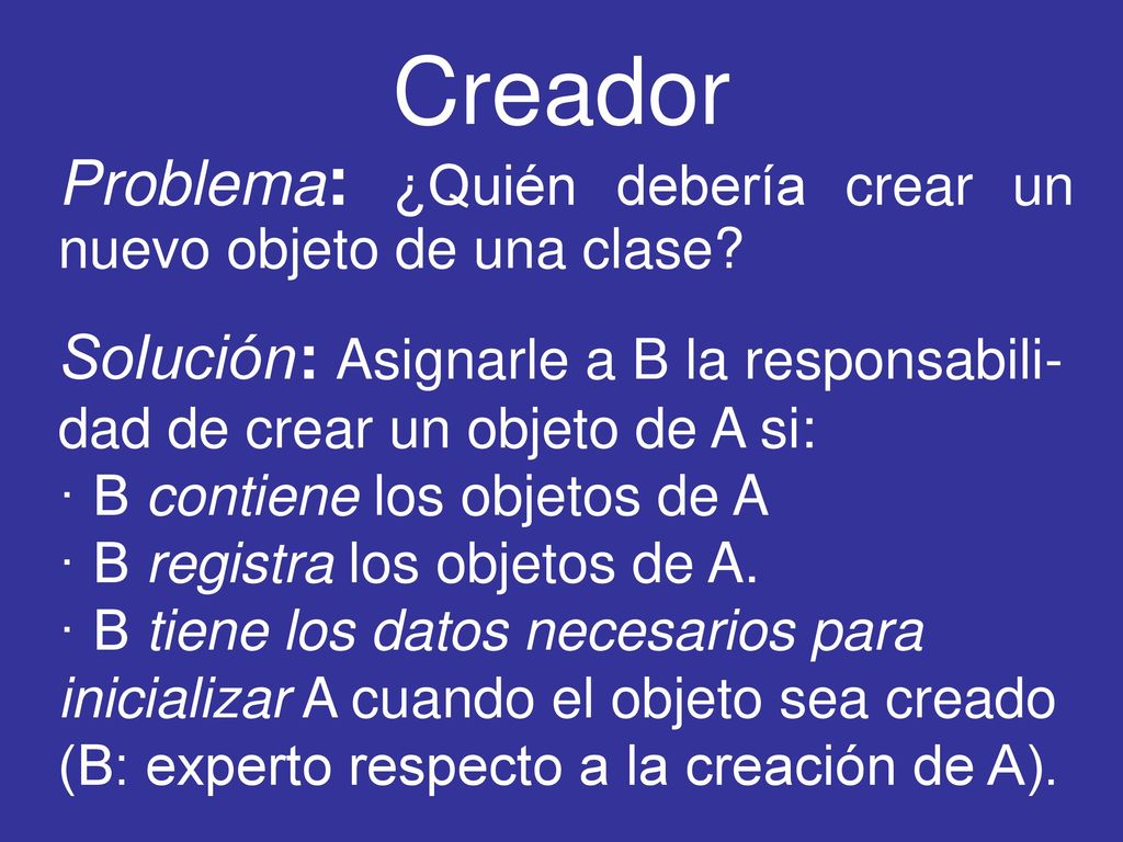 Creador Problema: ¿Quién debería crear un nuevo objeto de una clase