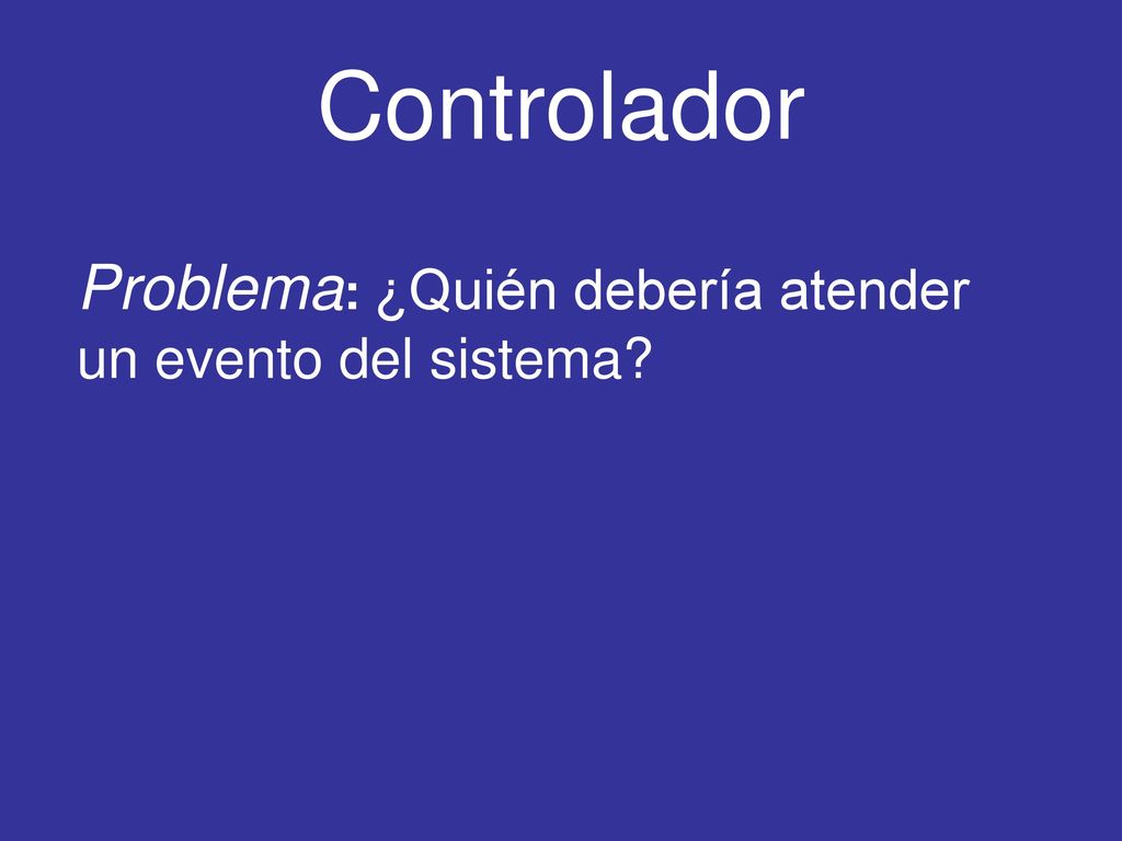 Controlador Problema: ¿Quién debería atender un evento del sistema