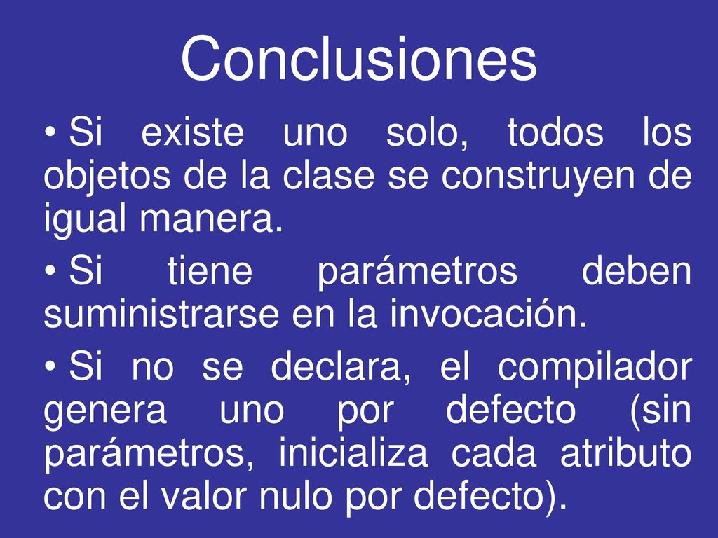 Conclusiones Si existe uno solo, todos los objetos de la clase se construyen de igual manera.
