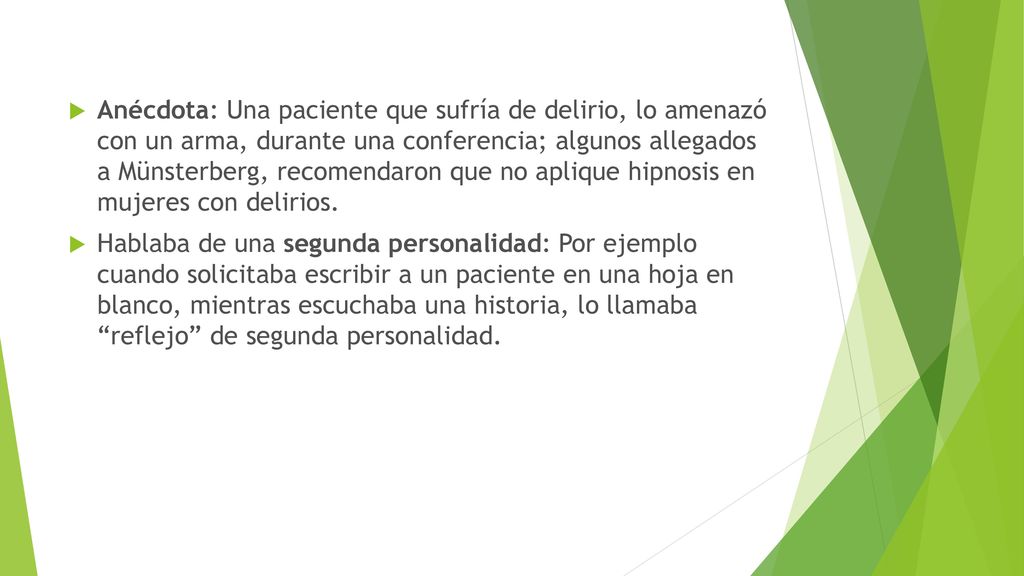 Anécdota: Una paciente que sufría de delirio, lo amenazó con un arma, durante una conferencia; algunos allegados a Münsterberg, recomendaron que no aplique hipnosis en mujeres con delirios.