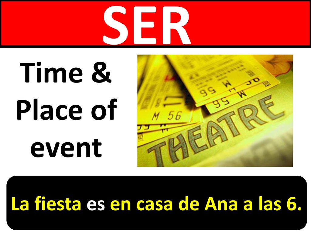 SER Time & Place of event La fiesta es en casa de Ana a las 6.