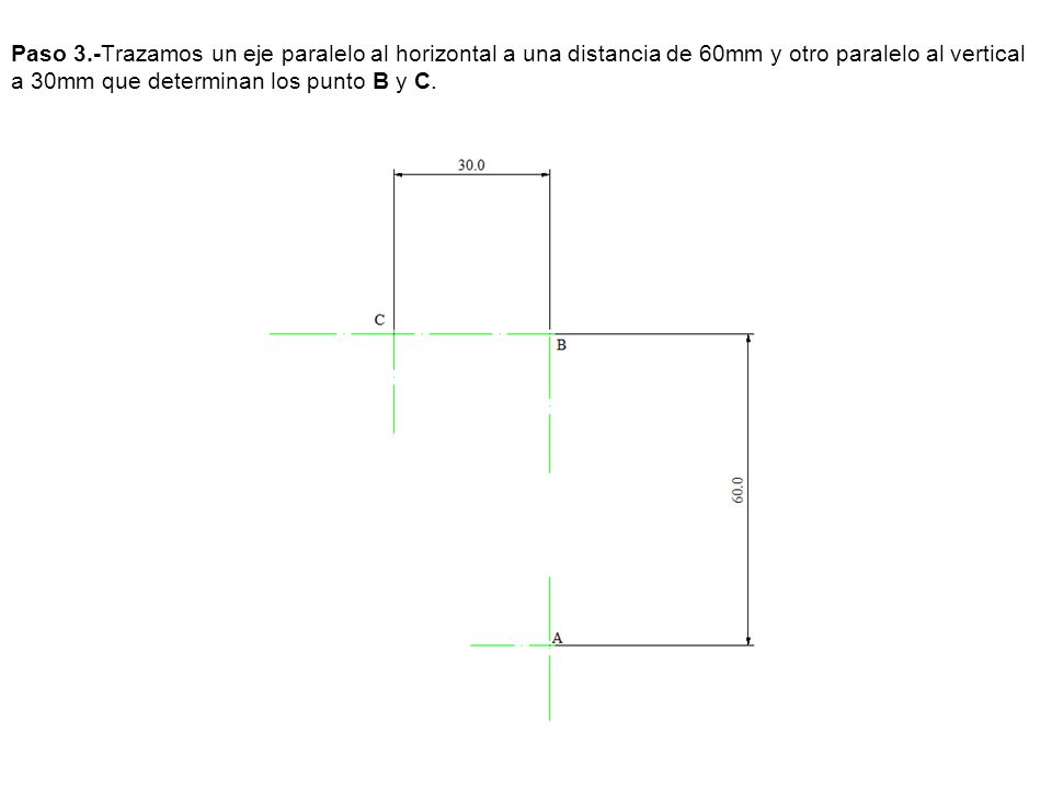 Paso 3.-Trazamos un eje paralelo al horizontal a una distancia de 60mm y otro paralelo al vertical a 30mm que determinan los punto B y C.