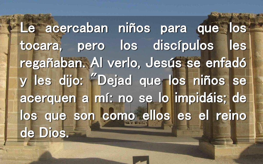 Le acercaban niños para que los tocara, pero los discípulos les regañaban.