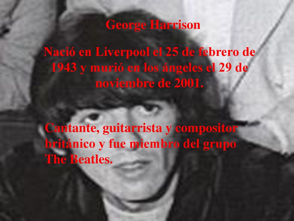 George Harrison Nació en Liverpool el 25 de febrero de 1943 y murió en los ángeles el 29 de noviembre de