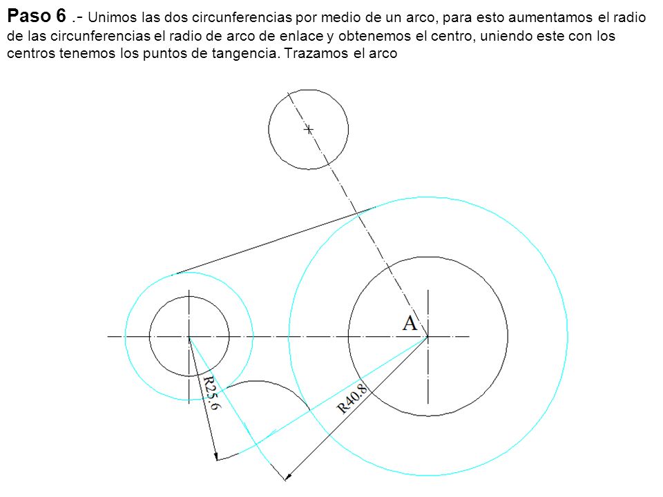 Paso 6 .- Unimos las dos circunferencias por medio de un arco, para esto aumentamos el radio de las circunferencias el radio de arco de enlace y obtenemos el centro, uniendo este con los centros tenemos los puntos de tangencia.