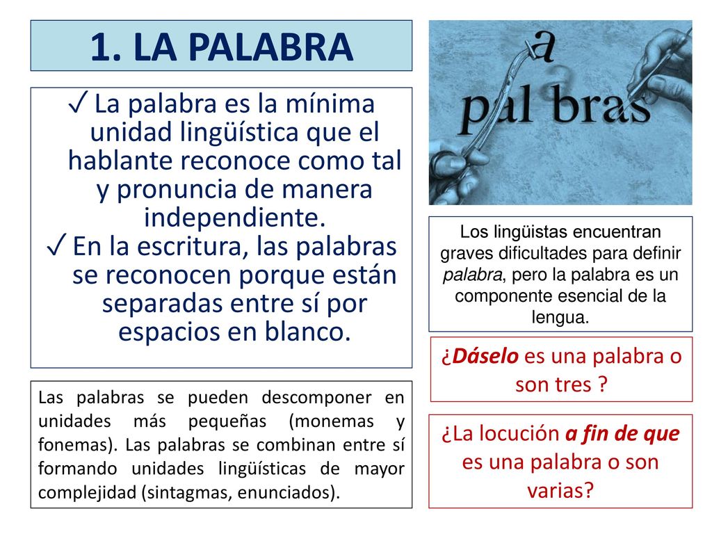 1. LA PALABRA La palabra es la mínima unidad lingüística que el hablante reconoce como tal y pronuncia de manera independiente.