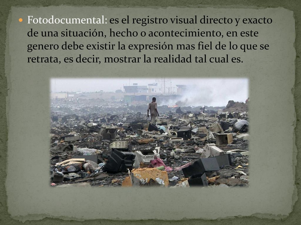 Fotodocumental: es el registro visual directo y exacto de una situación, hecho o acontecimiento, en este genero debe existir la expresión mas fiel de lo que se retrata, es decir, mostrar la realidad tal cual es.