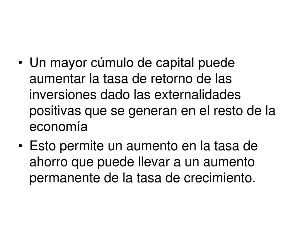 Un mayor cúmulo de capital puede aumentar la tasa de retorno de las inversiones dado las externalidades positivas que se generan en el resto de la economía