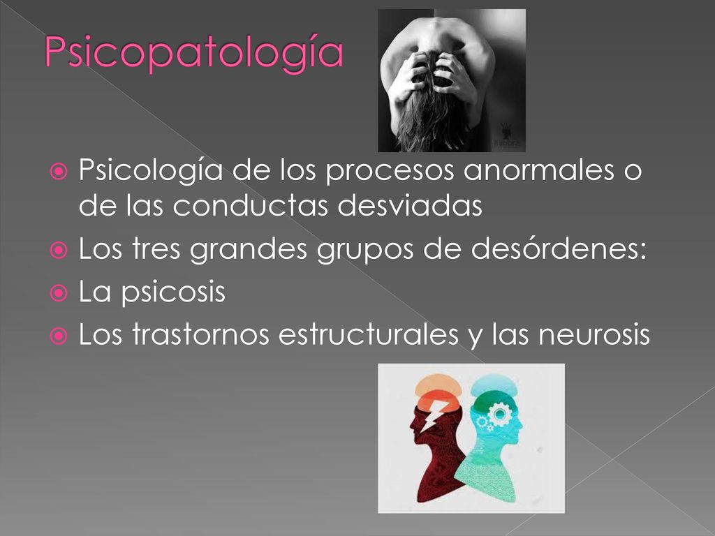 Psicopatología Psicología de los procesos anormales o de las conductas desviadas. Los tres grandes grupos de desórdenes: