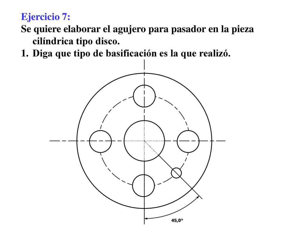 Ejercicio 7: Se quiere elaborar el agujero para pasador en la pieza cilíndrica tipo disco.