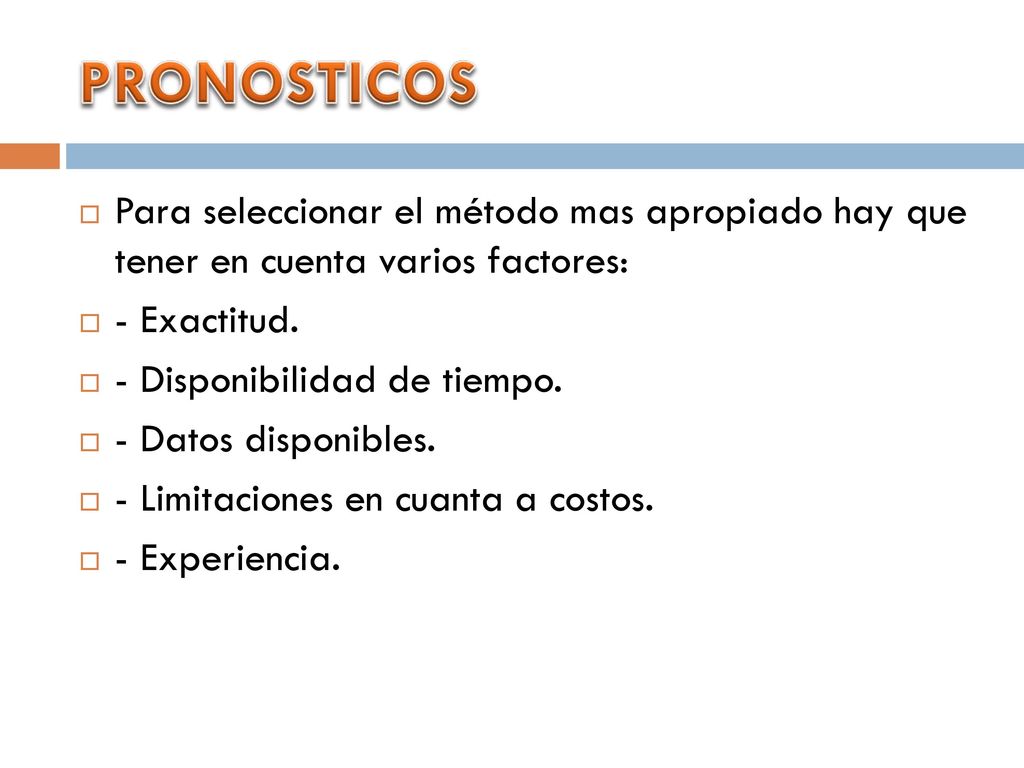 PRONOSTICOS Para seleccionar el método mas apropiado hay que tener en cuenta varios factores: - Exactitud.