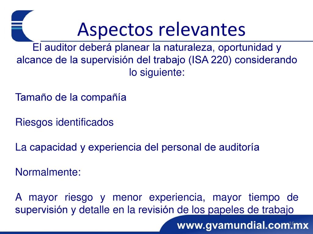 Aspectos relevantes El auditor deberá planear la naturaleza, oportunidad y alcance de la supervisión del trabajo (ISA 220) considerando lo siguiente: