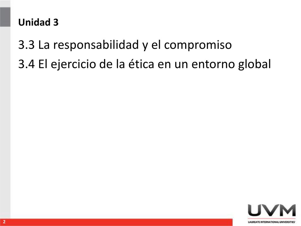 Unidad La responsabilidad y el compromiso 3.4 El ejercicio de la ética en un entorno global