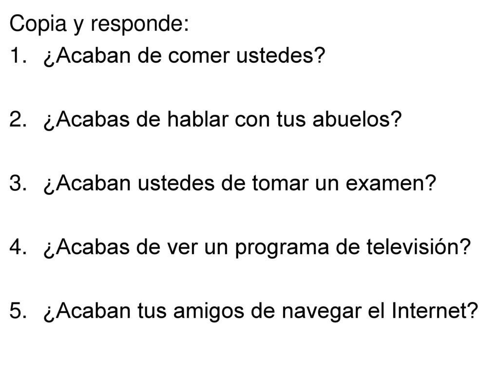 Copia y responde: ¿Acaban de comer ustedes ¿Acabas de hablar con tus abuelos ¿Acaban ustedes de tomar un examen