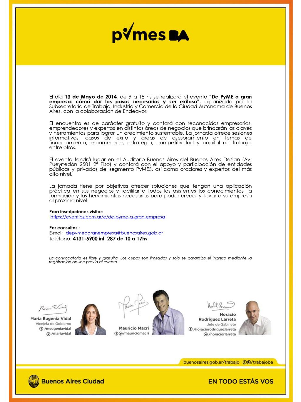El día 13 de Mayo de 2014, de 9 a 15 hs se realizará el evento De PyME a gran empresa: cómo dar los pasos necesarios y ser exitoso , organizado por la Subsecretaría de Trabajo, Industria y Comercio de la Ciudad Autónoma de Buenos Aires, con la colaboración de Endeavor.