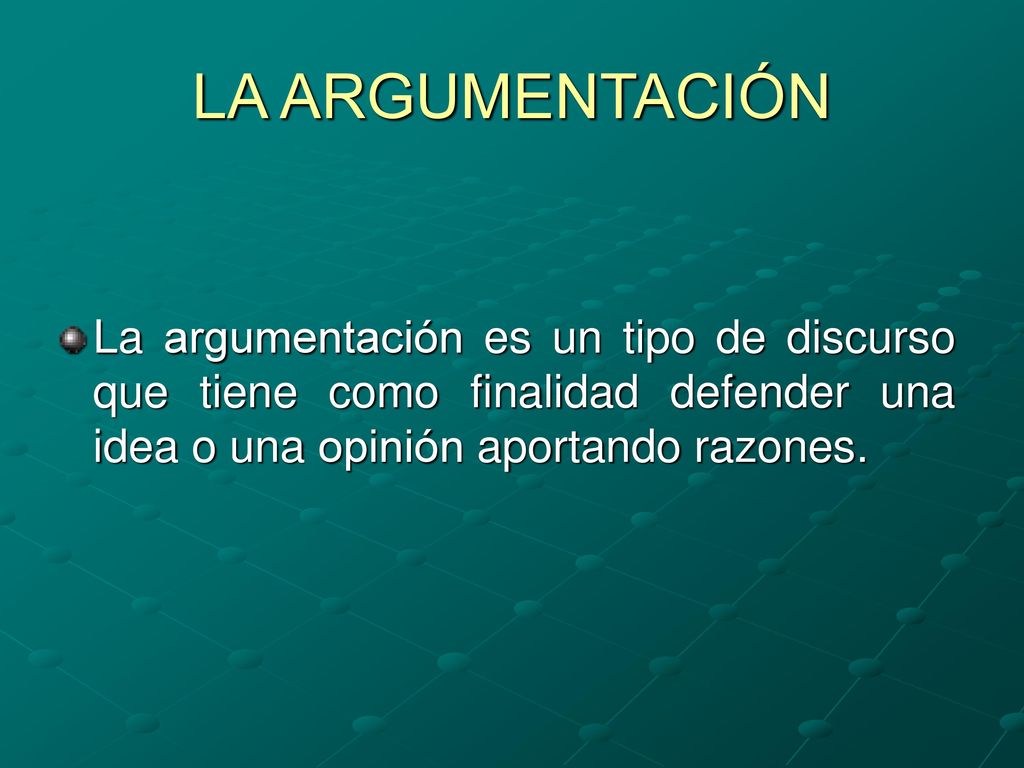 LA ARGUMENTACIÓN La argumentación es un tipo de discurso que tiene como finalidad defender una idea o una opinión aportando razones.