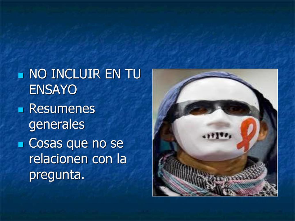 NO INCLUIR EN TU ENSAYO Resumenes generales Cosas que no se relacionen con la pregunta.