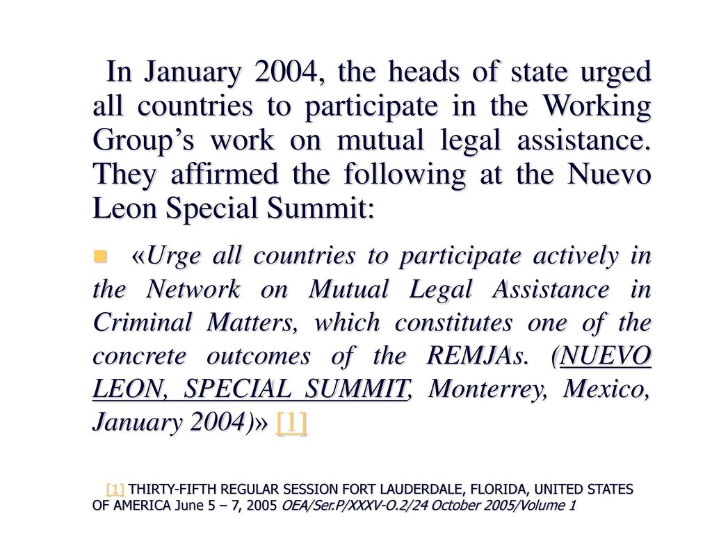 In January 2004, the heads of state urged all countries to participate in the Working Group’s work on mutual legal assistance. They affirmed the following at the Nuevo Leon Special Summit: