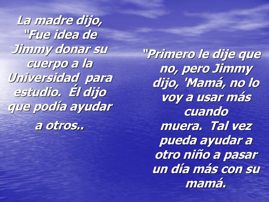 La madre dijo, Fue idea de Jimmy donar su cuerpo a la Universidad para estudio. Él dijo que podía ayudar a otros..