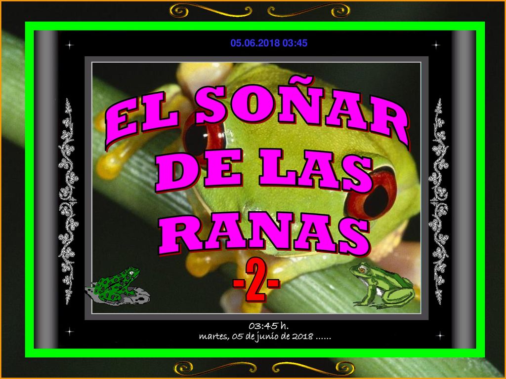 EL SOÑAR DE LAS RANAS -2- martes, 05 de junio de 2018 …… 03:45 h.