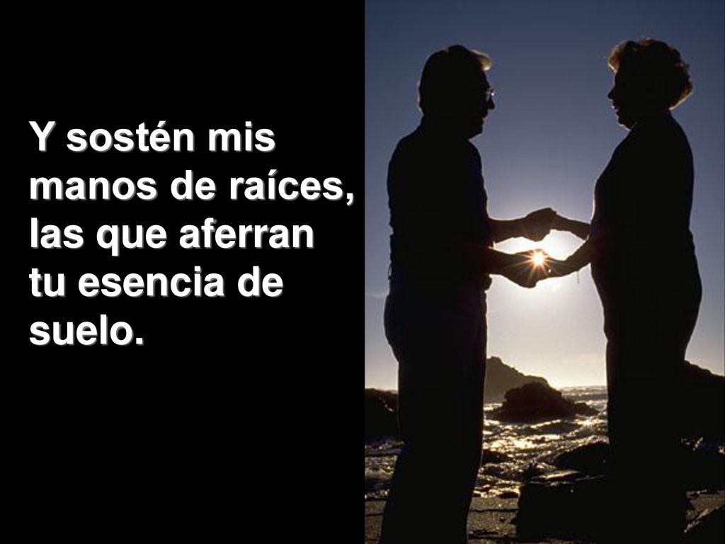 Y sostén mis manos de raíces, las que aferran tu esencia de suelo.