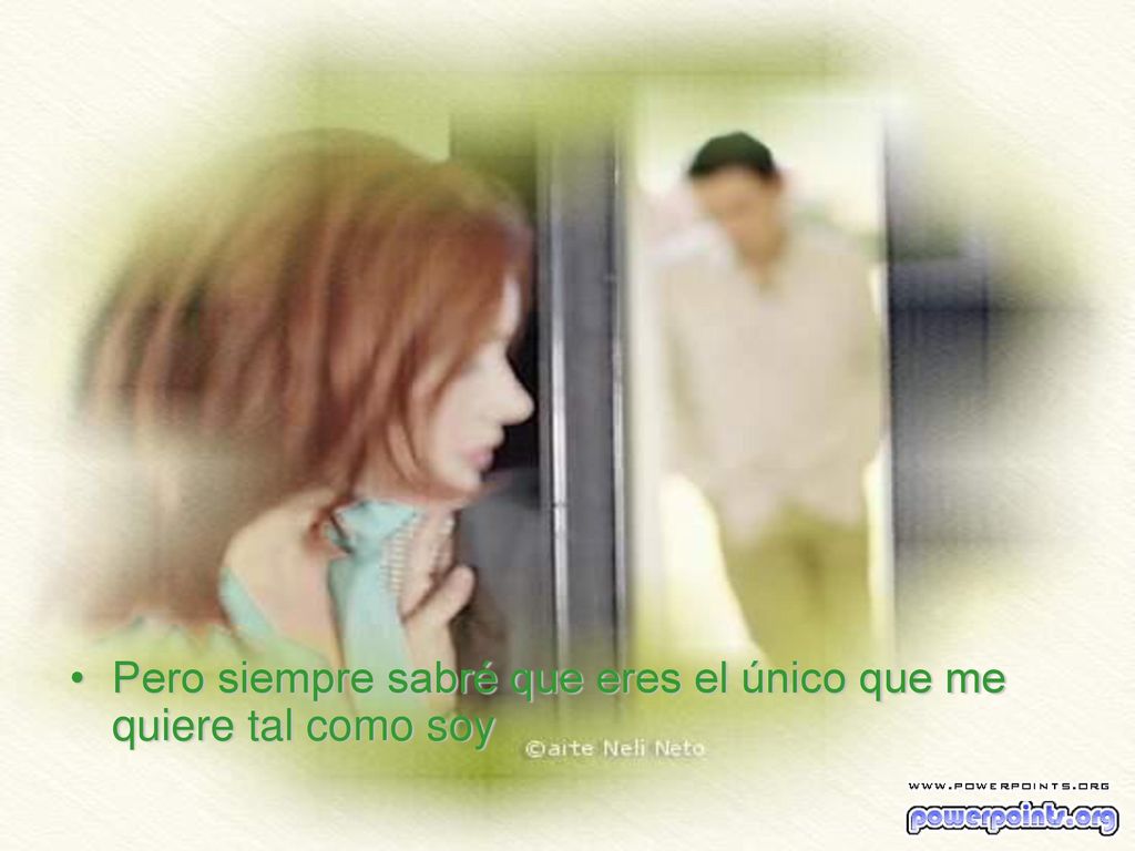 Pero siempre sabré que eres el único que me quiere tal como soy