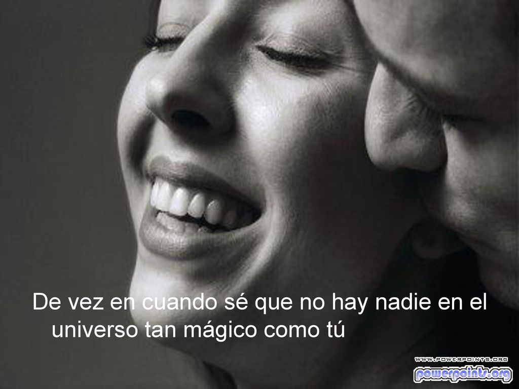 De vez en cuando sé que no hay nadie en el universo tan mágico como tú