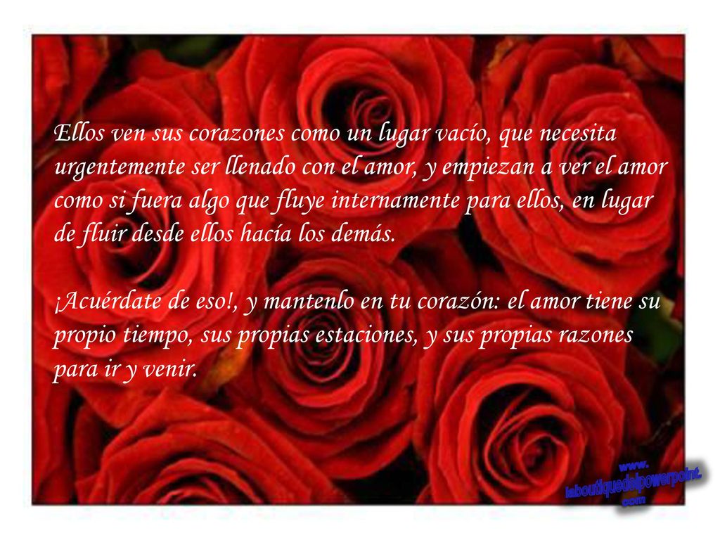 Ellos ven sus corazones como un lugar vacío, que necesita urgentemente ser llenado con el amor, y empiezan a ver el amor como si fuera algo que fluye internamente para ellos, en lugar de fluir desde ellos hacía los demás.