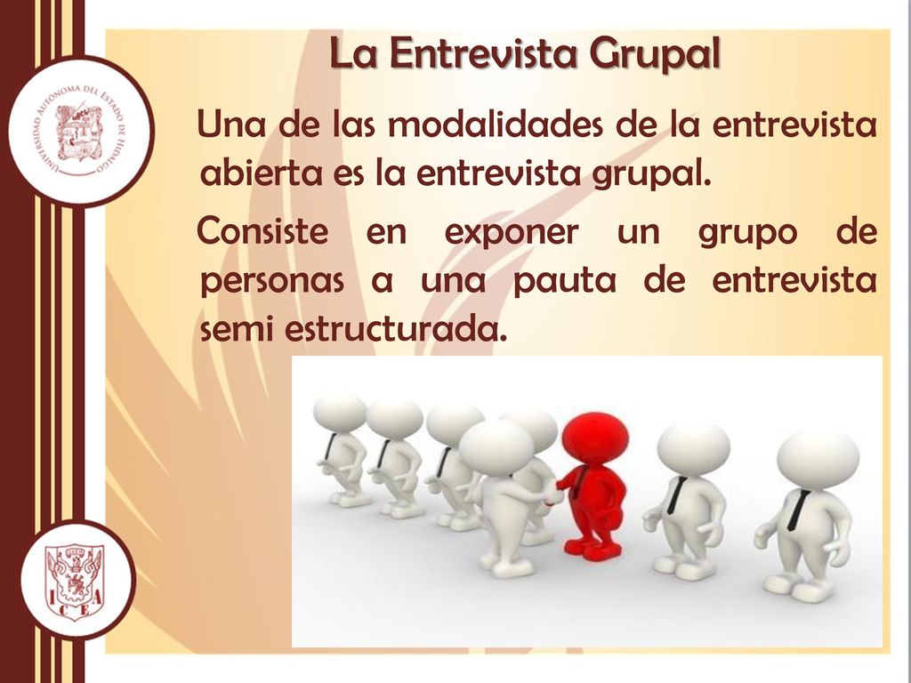 La Entrevista Grupal Una de las modalidades de la entrevista abierta es la entrevista grupal.