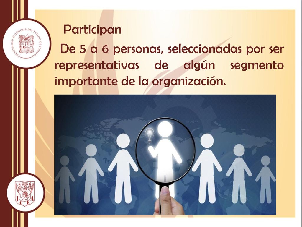 Participan De 5 a 6 personas, seleccionadas por ser representativas de algún segmento importante de la organización.