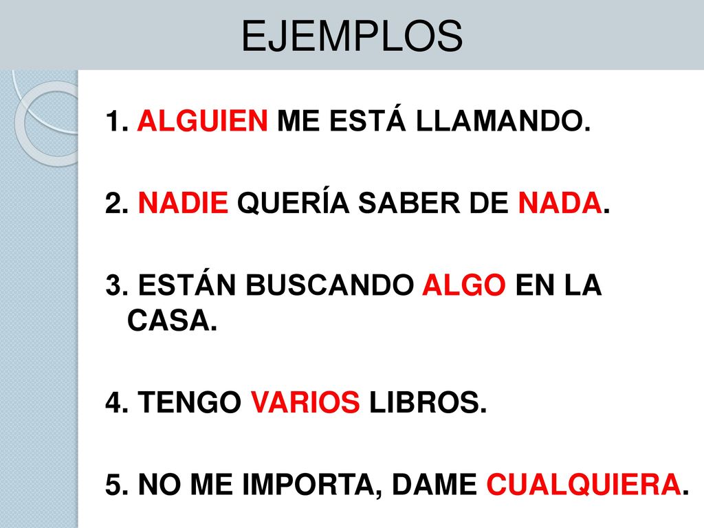 EJEMPLOS 1. ALGUIEN ME ESTÁ LLAMANDO. 2. NADIE QUERÍA SABER DE NADA.