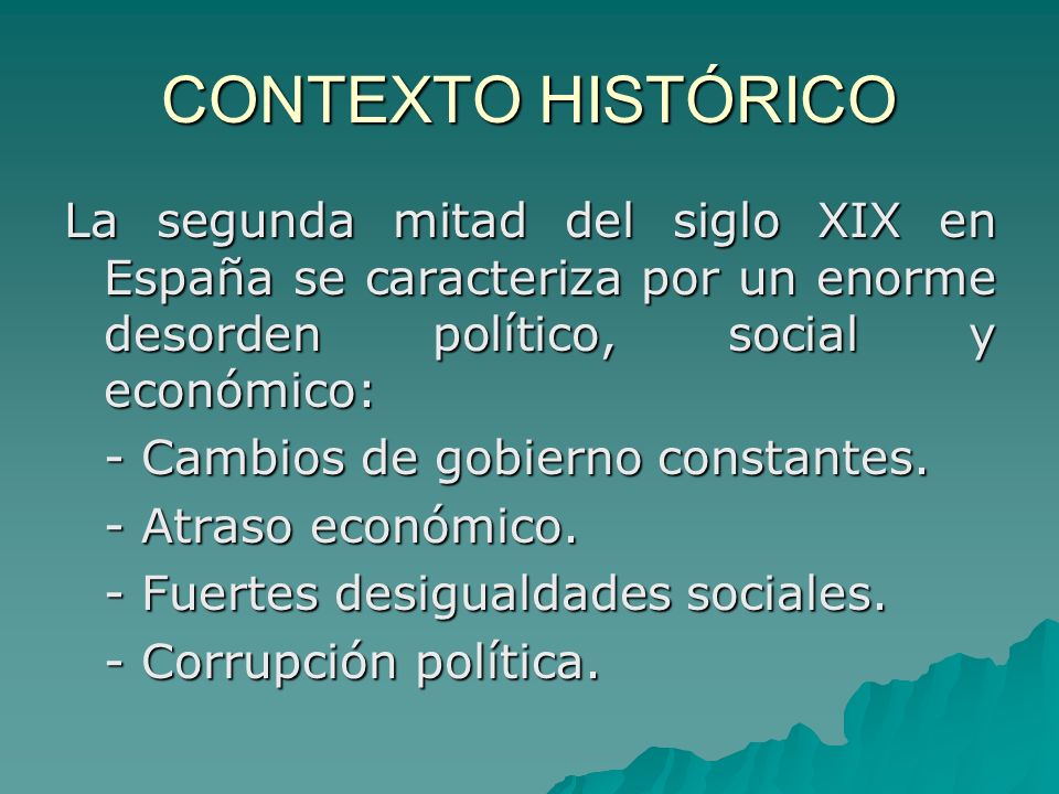 CONTEXTO HISTÓRICO La segunda mitad del siglo XIX en España se caracteriza por un enorme desorden político, social y económico: