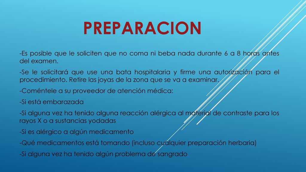 PREPARACION -Es posible que le soliciten que no coma ni beba nada durante 6 a 8 horas antes del examen.