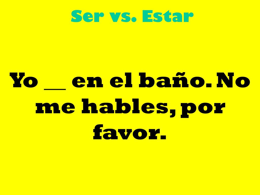 Yo __ en el baño. No me hables, por favor.