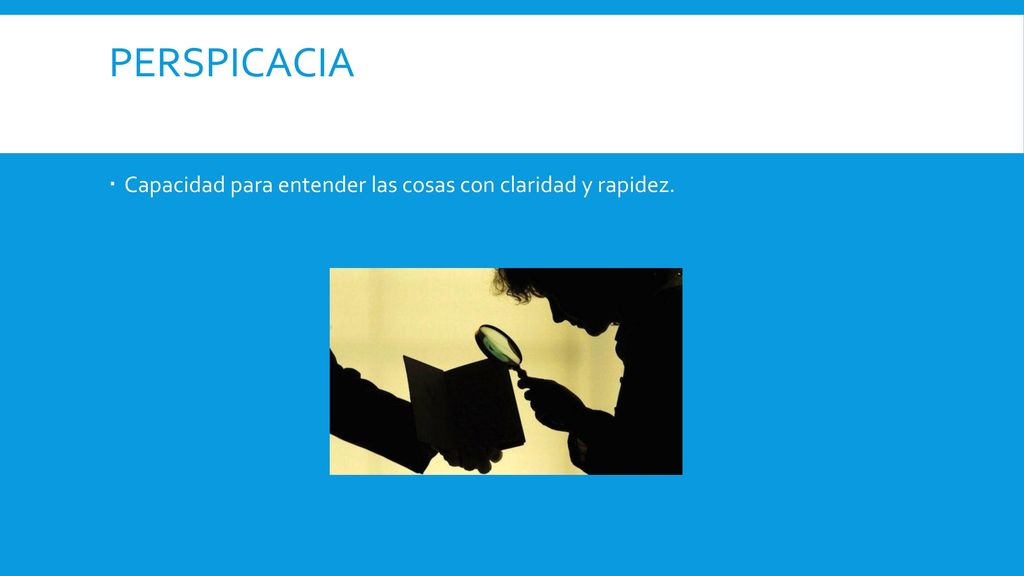 perspicacia Capacidad para entender las cosas con claridad y rapidez.