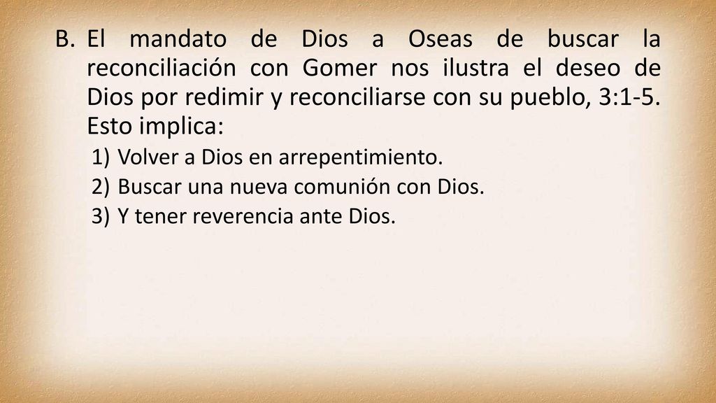 El mandato de Dios a Oseas de buscar la reconciliación con Gomer nos ilustra el deseo de Dios por redimir y reconciliarse con su pueblo, 3:1-5. Esto implica: