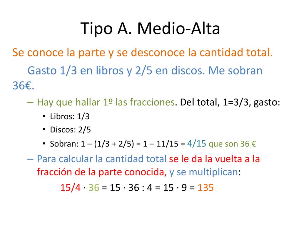 Tipo A. Medio-Alta Se conoce la parte y se desconoce la cantidad total. Gasto 1/3 en libros y 2/5 en discos. Me sobran 36€.