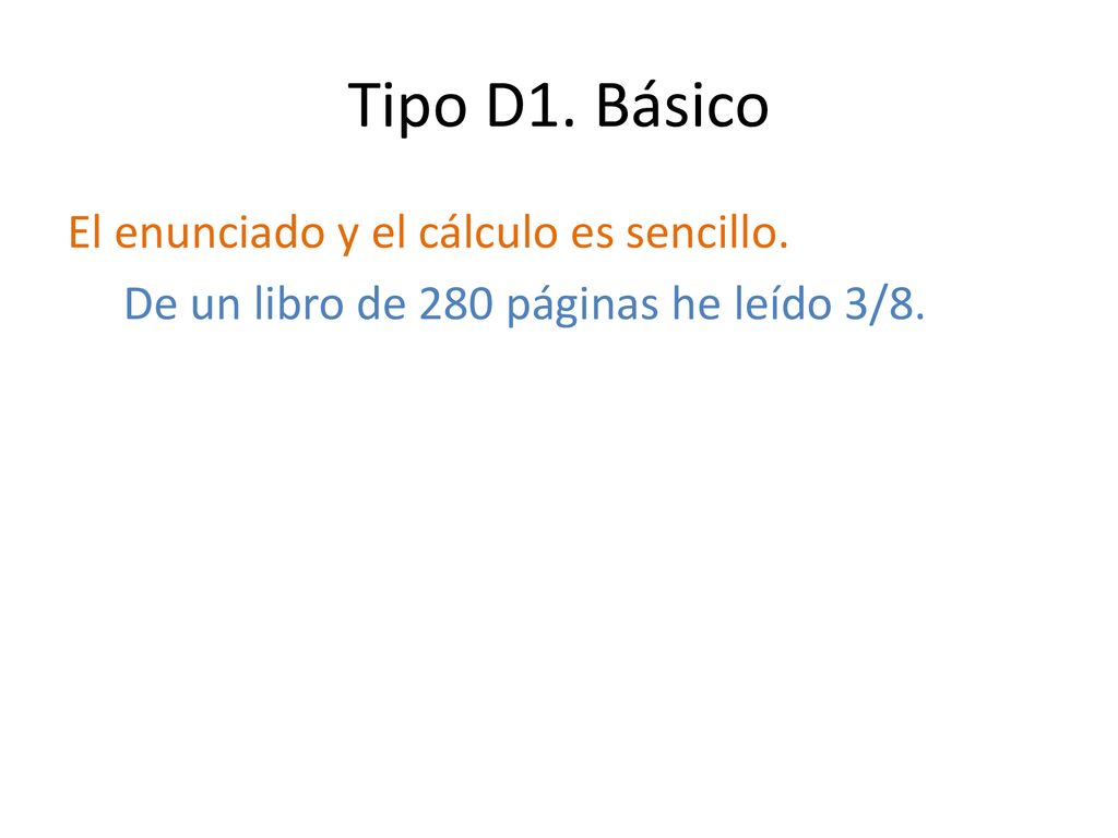 Tipo D1. Básico El enunciado y el cálculo es sencillo. De un libro de 280 páginas he leído 3/8.