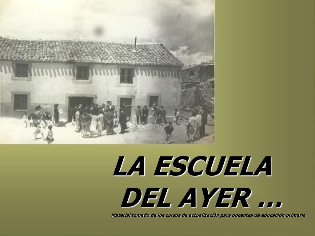 LA ESCUELA DEL AYER … Material tomado de los cursos de actualización para docentes de educación primaria.