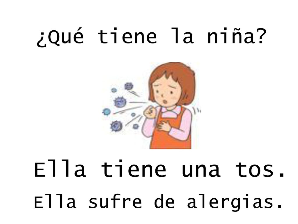 ¿Qué tiene la niña Ella tiene una tos. O Ella sufre de alergias.