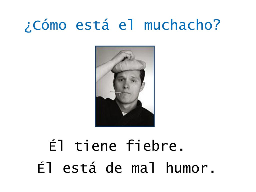¿Cómo está el muchacho Él tiene fiebre. Él está de mal humor.