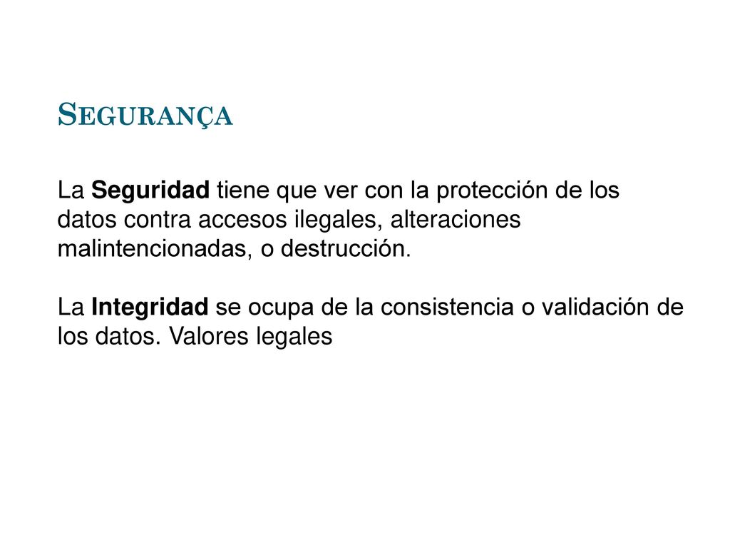 Segurança La Seguridad tiene que ver con la protección de los datos contra accesos ilegales, alteraciones malintencionadas, o destrucción.