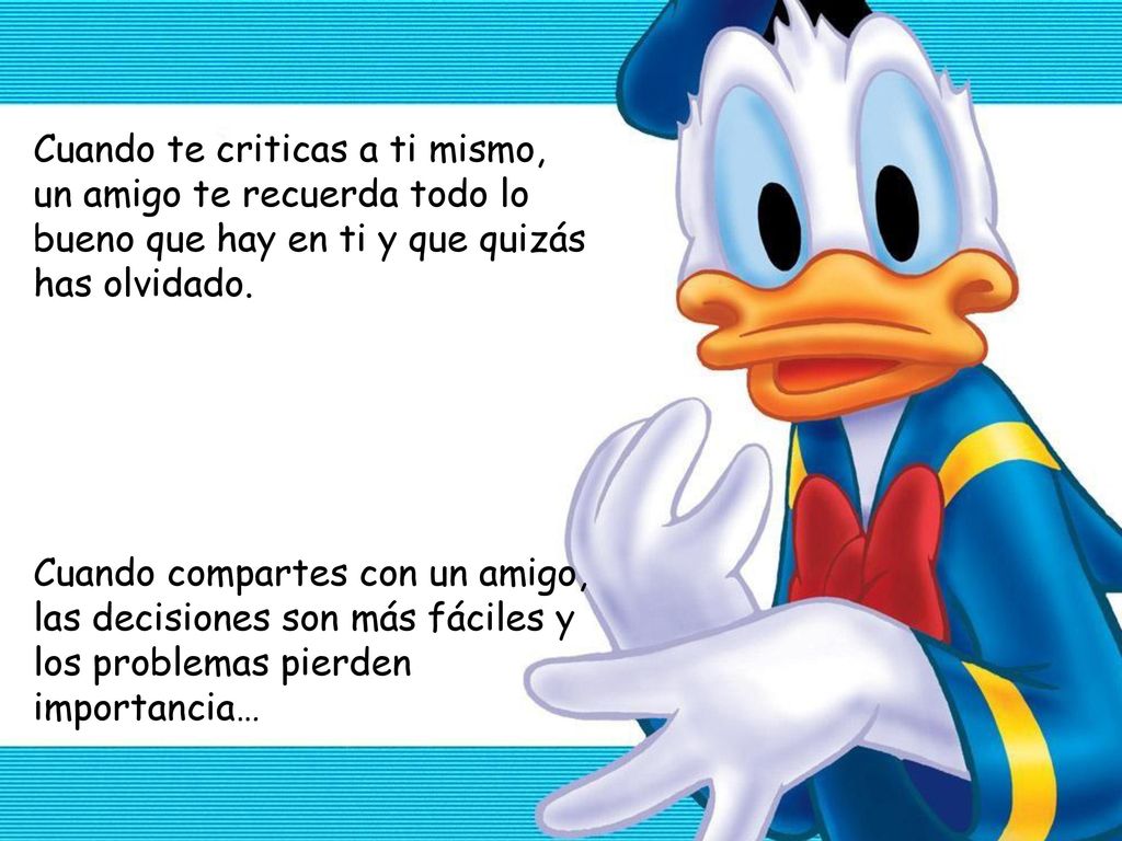 Cuando te criticas a ti mismo, un amigo te recuerda todo lo bueno que hay en ti y que quizás has olvidado.