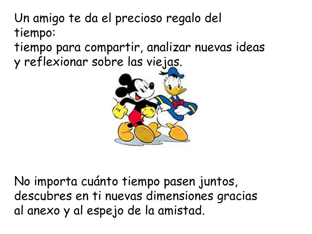 Un amigo te da el precioso regalo del tiempo: tiempo para compartir, analizar nuevas ideas y reflexionar sobre las viejas.