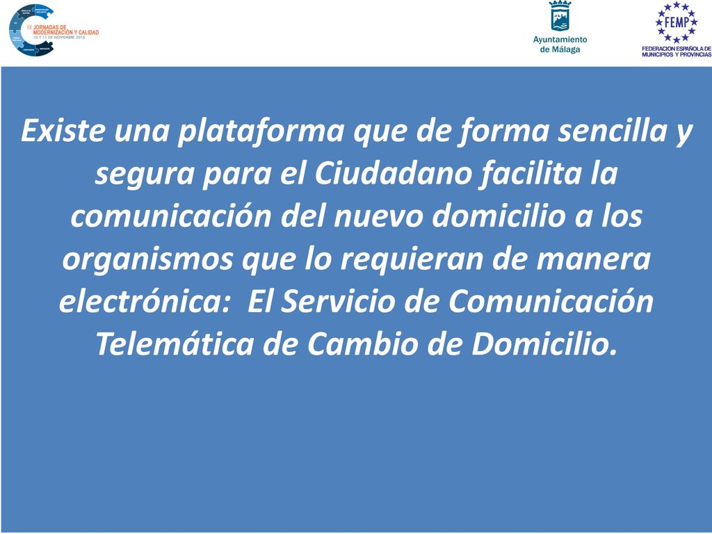 Existe una plataforma que de forma sencilla y segura para el Ciudadano facilita la comunicación del nuevo domicilio a los organismos que lo requieran de manera electrónica: El Servicio de Comunicación Telemática de Cambio de Domicilio.