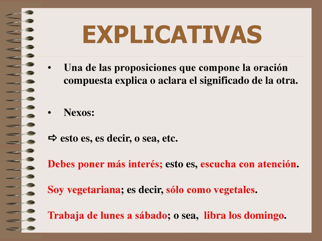 EXPLICATIVAS Una de las proposiciones que compone la oración compuesta explica o aclara el significado de la otra.