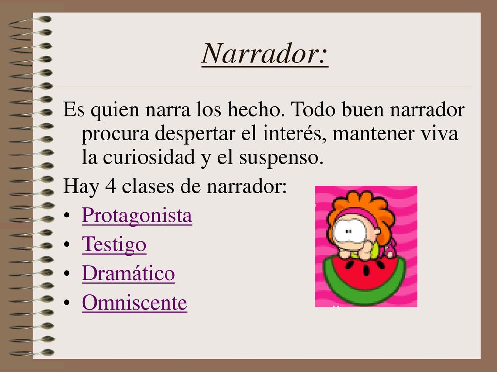 Narrador: Es quien narra los hecho. Todo buen narrador procura despertar el interés, mantener viva la curiosidad y el suspenso.