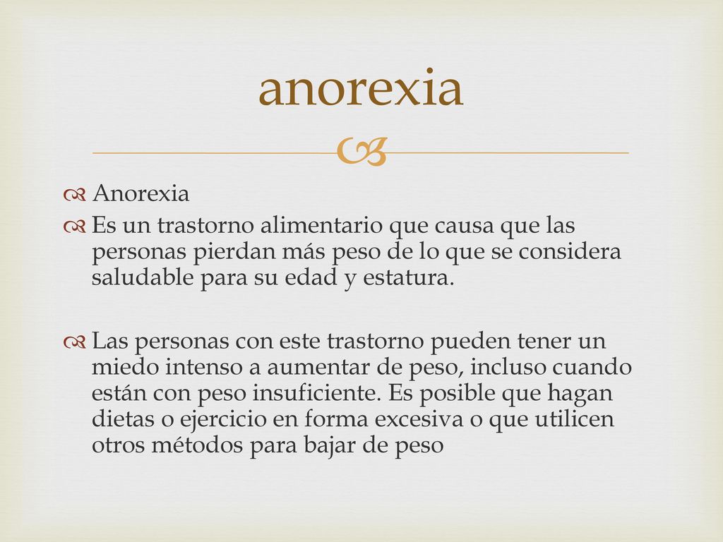 anorexia Anorexia. Es un trastorno alimentario que causa que las personas pierdan más peso de lo que se considera saludable para su edad y estatura.
