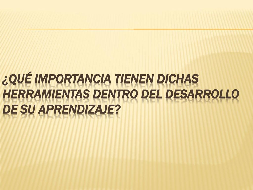¿qué importancia tienen dichas herramientas dentro del desarrollo de su aprendizaje
