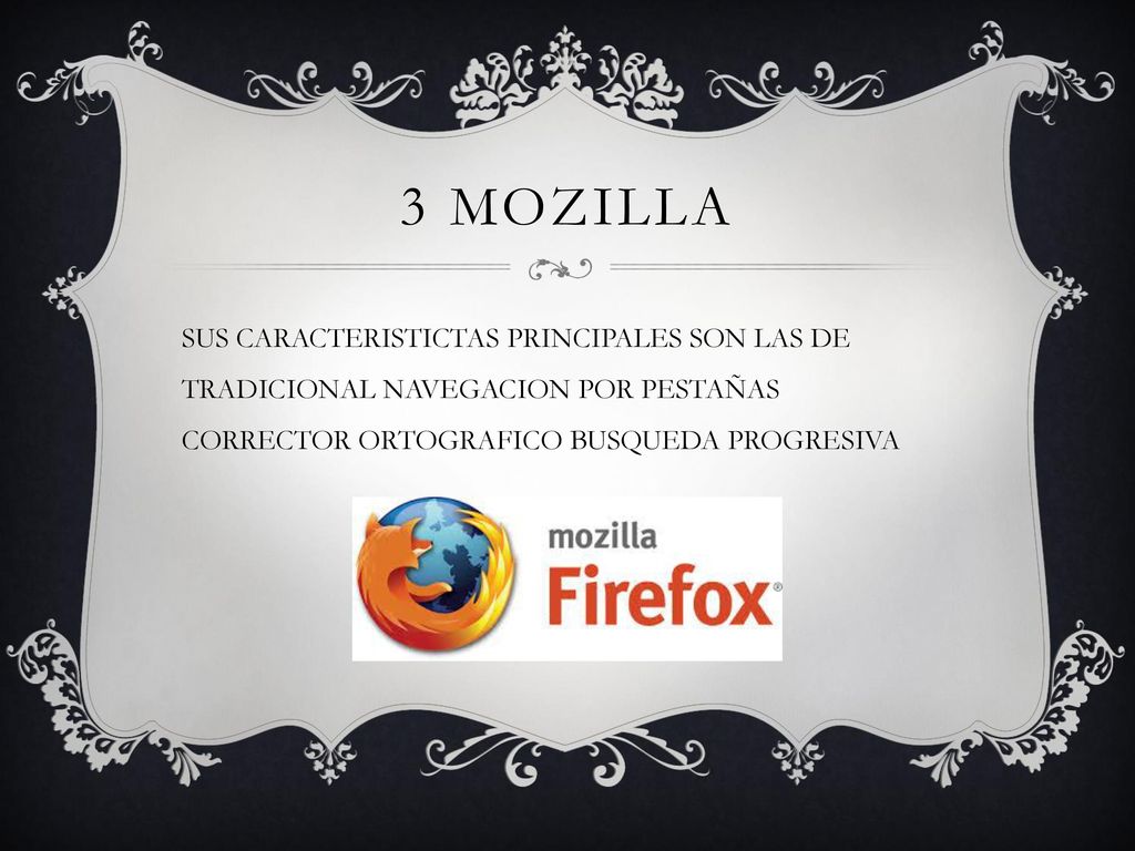 3 MOZILLA SUS CARACTERISTICTAS PRINCIPALES SON LAS DE TRADICIONAL NAVEGACION POR PESTAÑAS CORRECTOR ORTOGRAFICO BUSQUEDA PROGRESIVA.